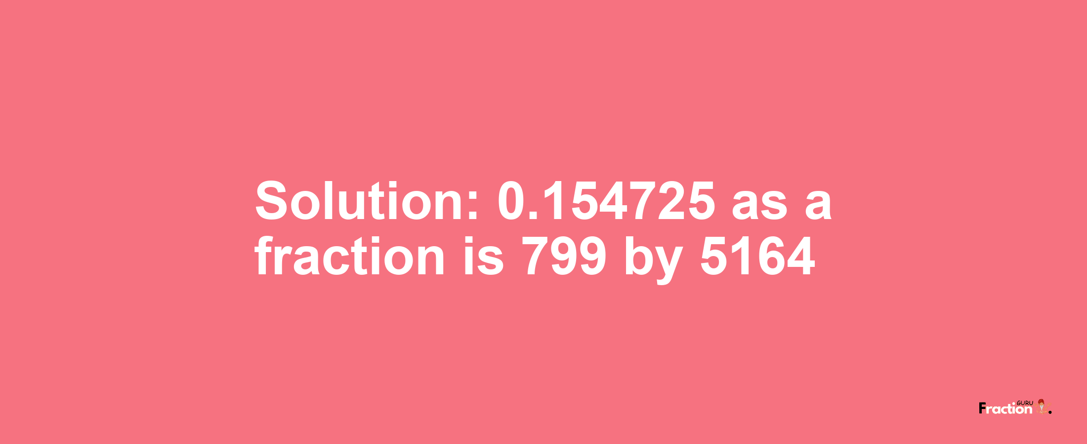 Solution:0.154725 as a fraction is 799/5164